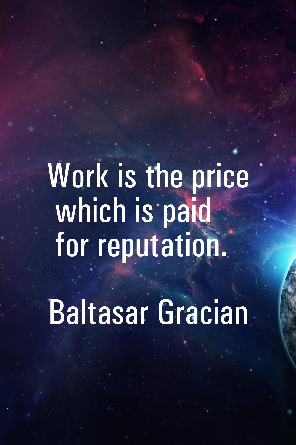 Work is the price which is paid for reputation.