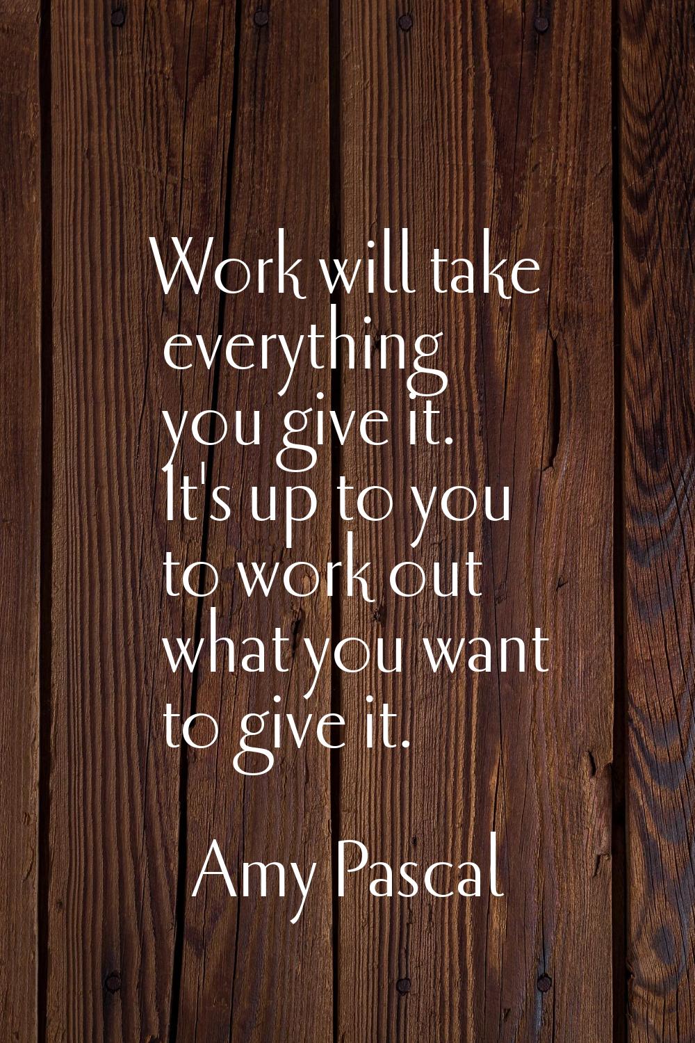 Work will take everything you give it. It's up to you to work out what you want to give it.