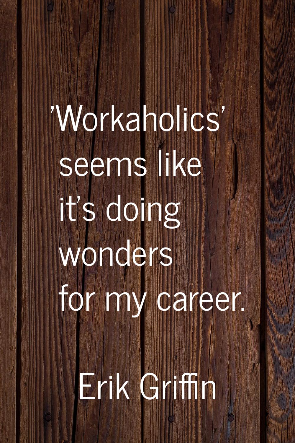 'Workaholics' seems like it's doing wonders for my career.
