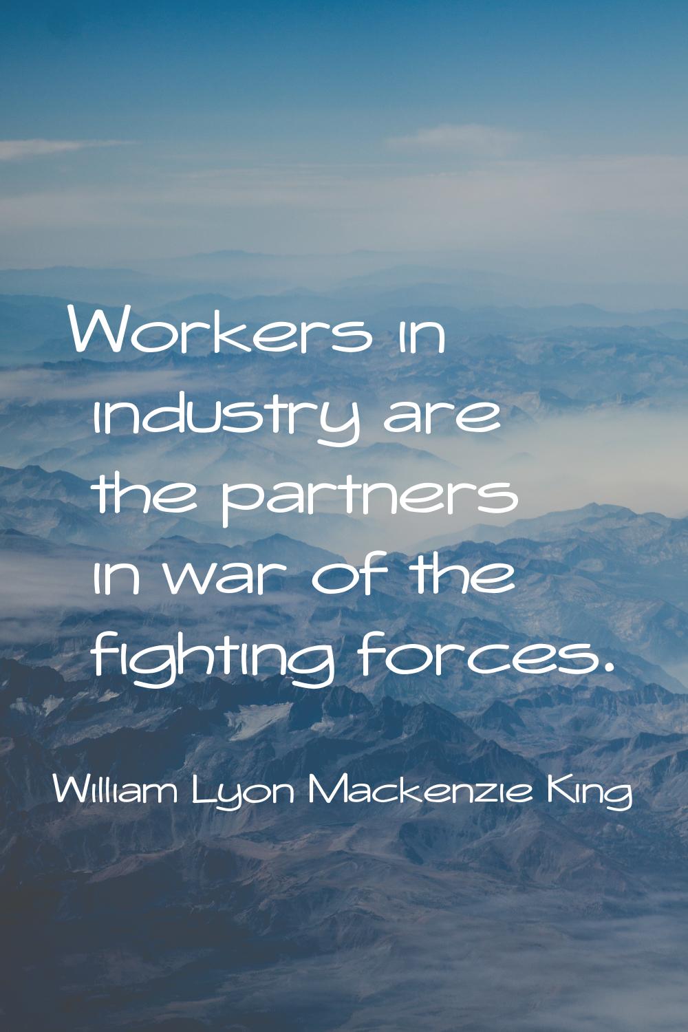Workers in industry are the partners in war of the fighting forces.