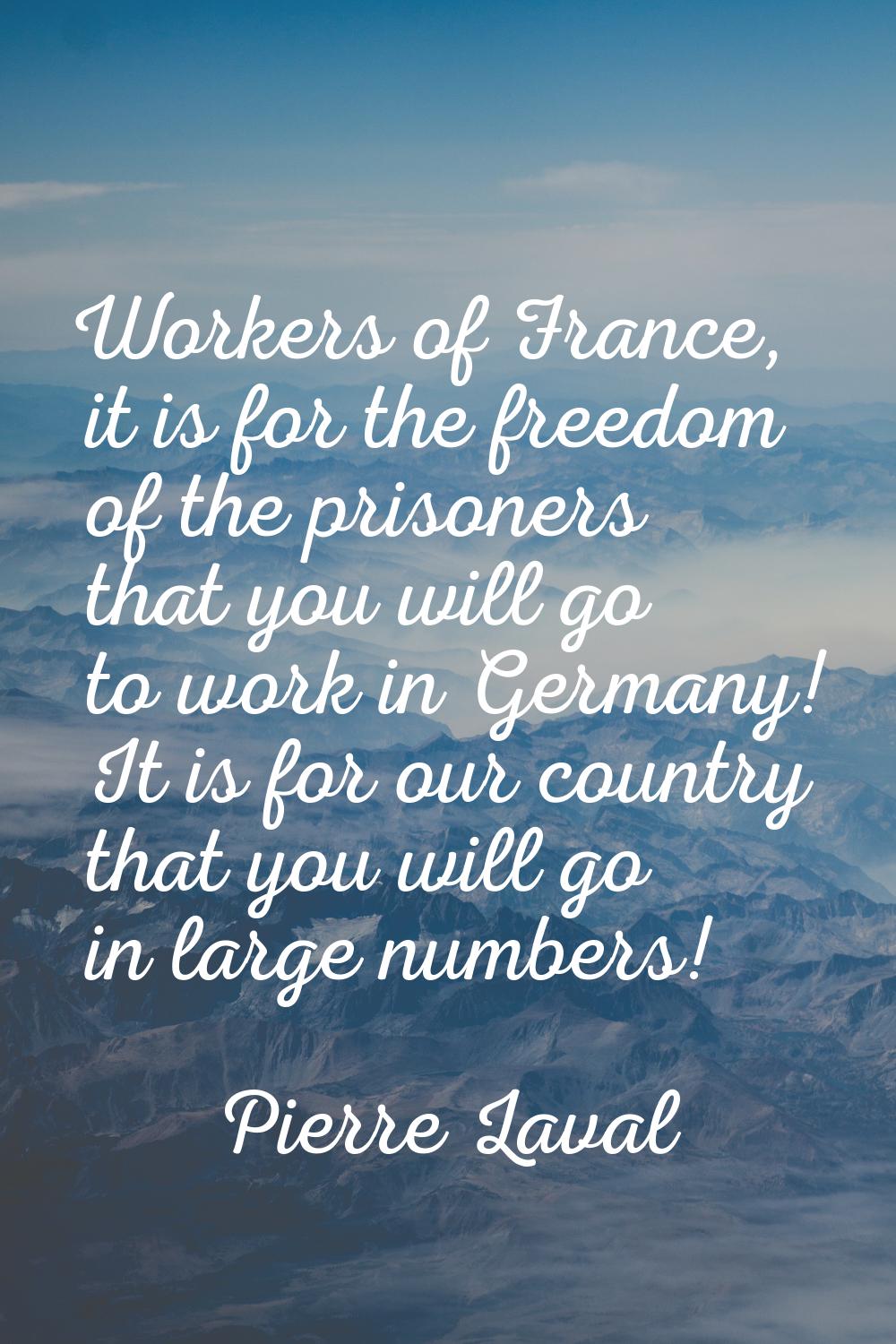 Workers of France, it is for the freedom of the prisoners that you will go to work in Germany! It i