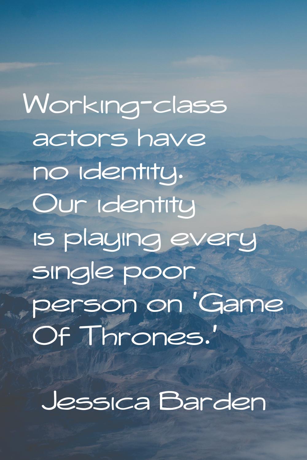 Working-class actors have no identity. Our identity is playing every single poor person on 'Game Of