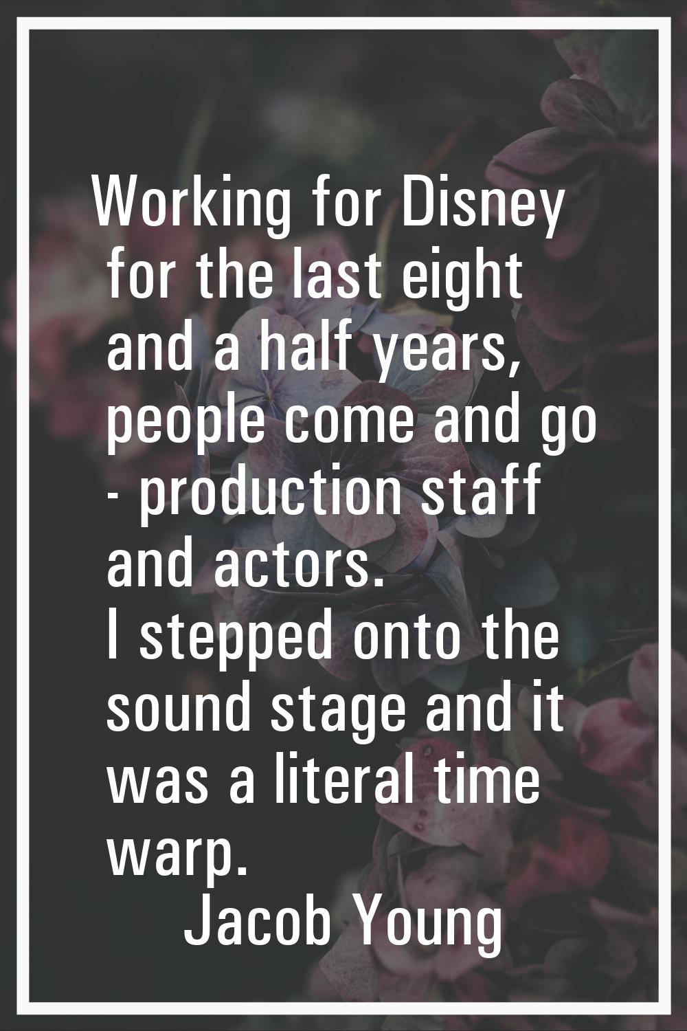 Working for Disney for the last eight and a half years, people come and go - production staff and a