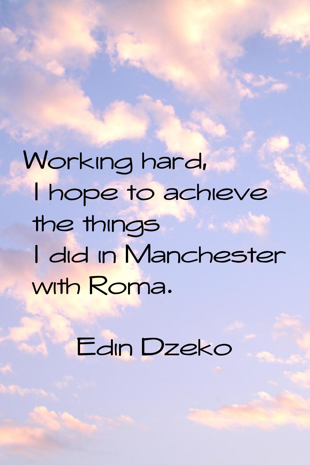Working hard, I hope to achieve the things I did in Manchester with Roma.