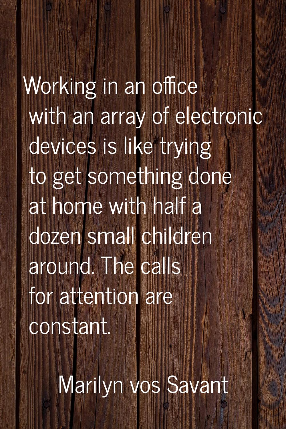 Working in an office with an array of electronic devices is like trying to get something done at ho