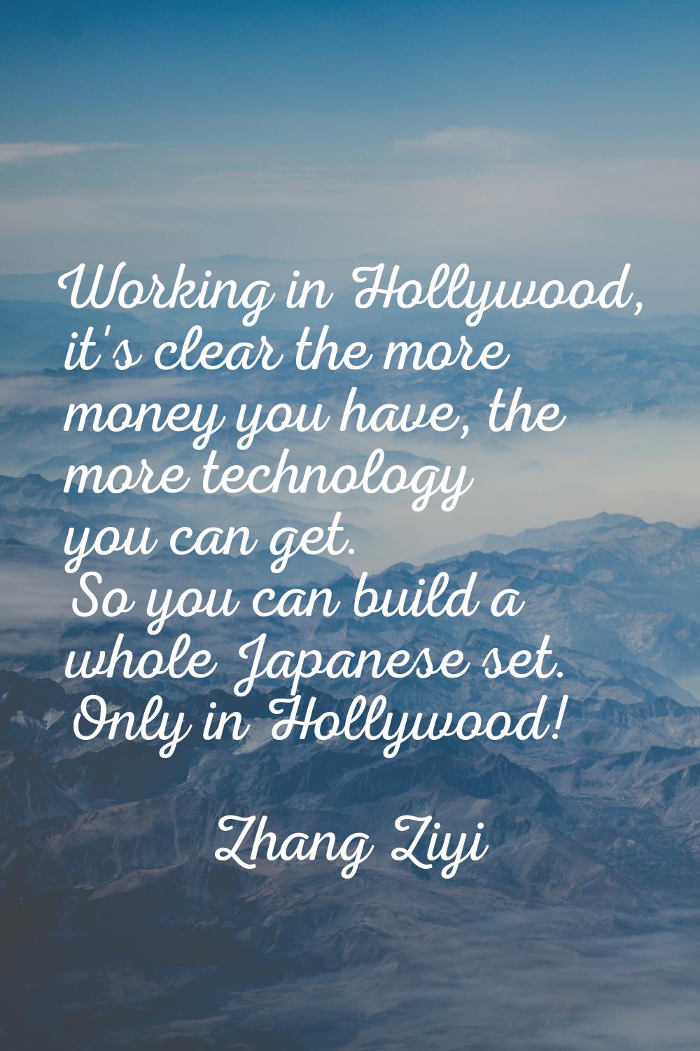 Working in Hollywood, it's clear the more money you have, the more technology you can get. So you c