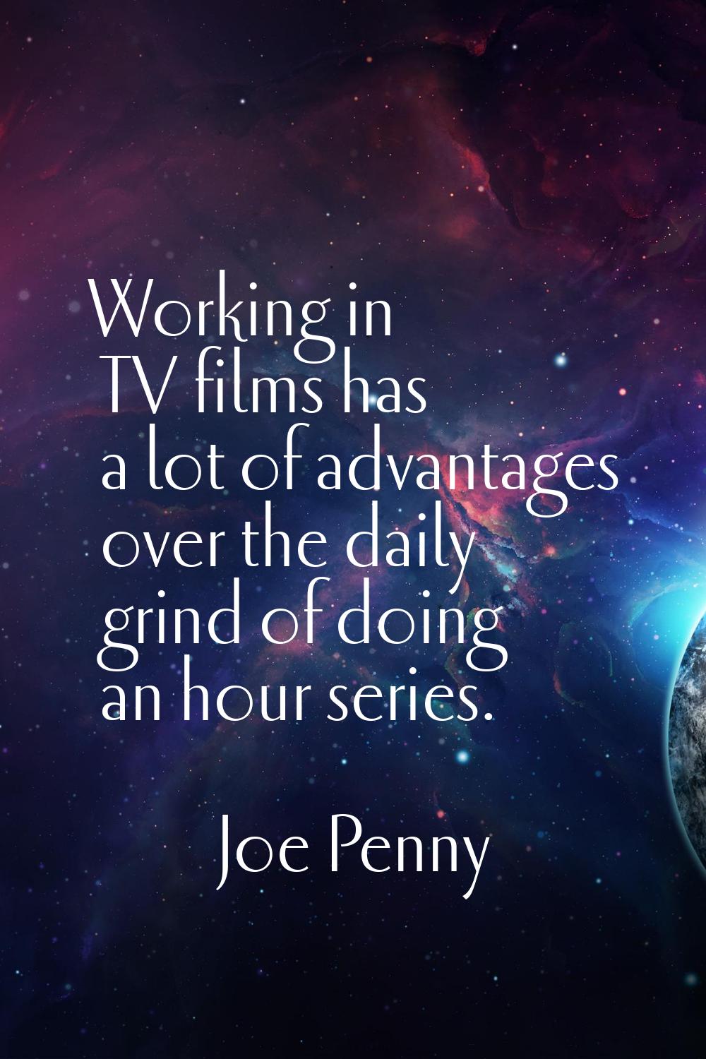 Working in TV films has a lot of advantages over the daily grind of doing an hour series.