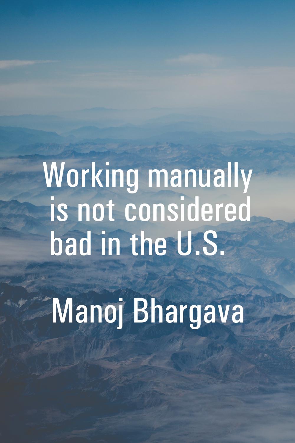 Working manually is not considered bad in the U.S.
