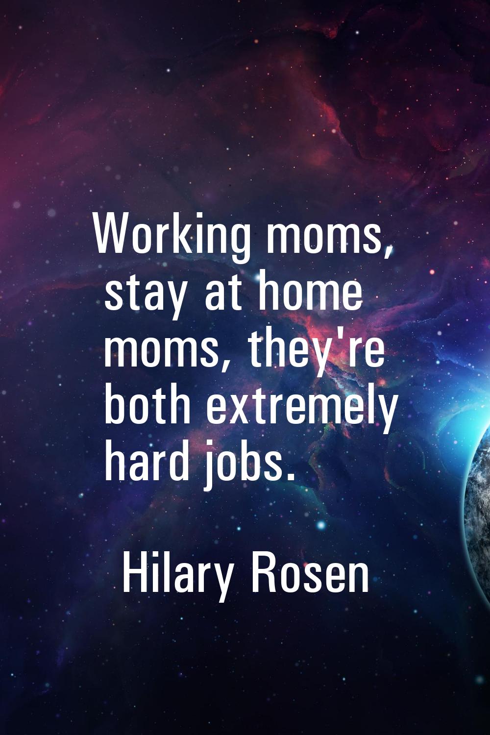 Working moms, stay at home moms, they're both extremely hard jobs.