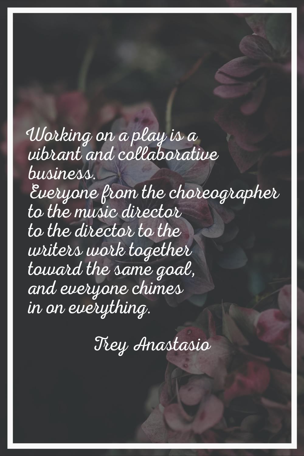 Working on a play is a vibrant and collaborative business. Everyone from the choreographer to the m