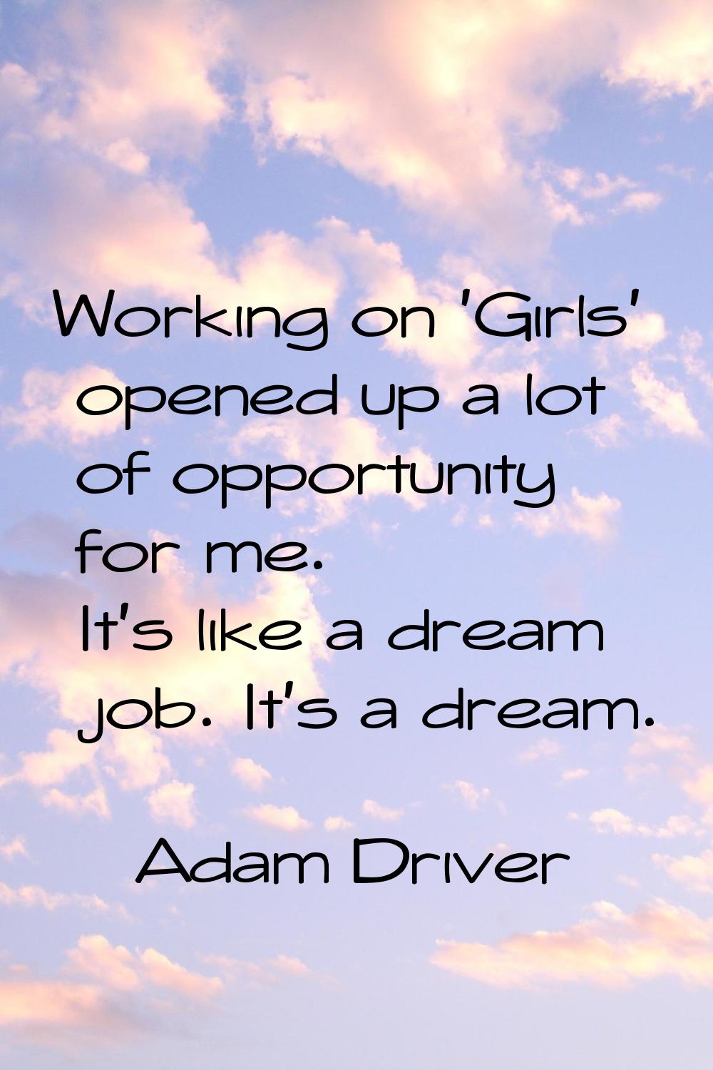 Working on 'Girls' opened up a lot of opportunity for me. It's like a dream job. It's a dream.