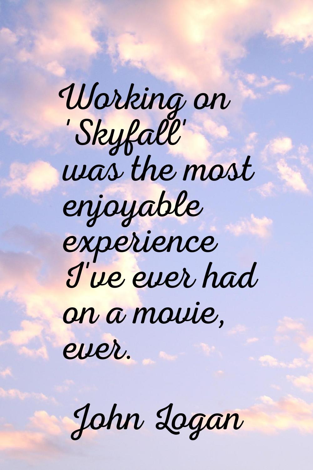 Working on 'Skyfall' was the most enjoyable experience I've ever had on a movie, ever.