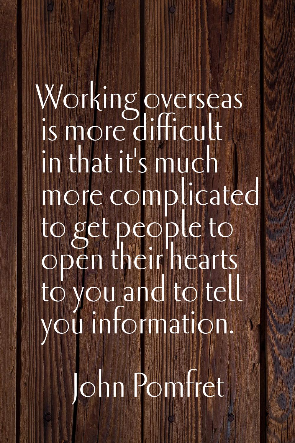 Working overseas is more difficult in that it's much more complicated to get people to open their h