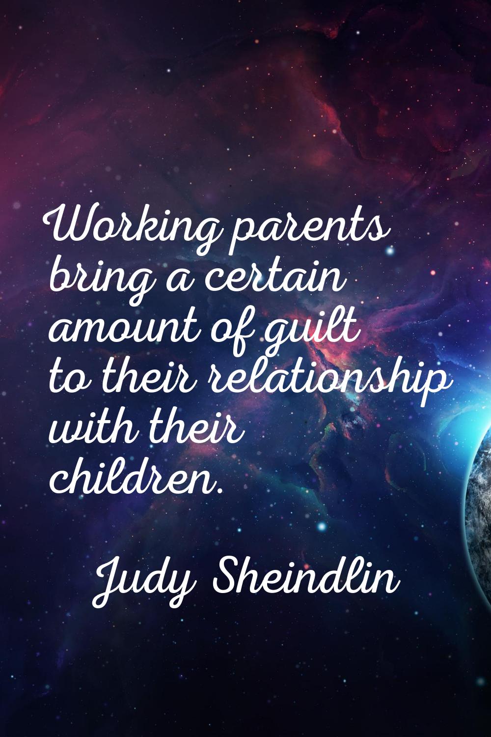 Working parents bring a certain amount of guilt to their relationship with their children.