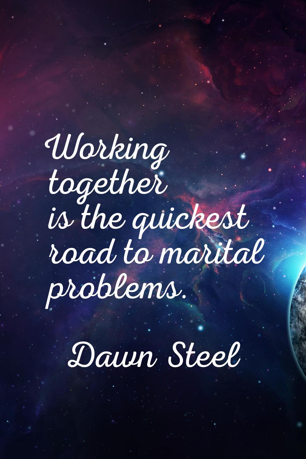 Working together is the quickest road to marital problems.