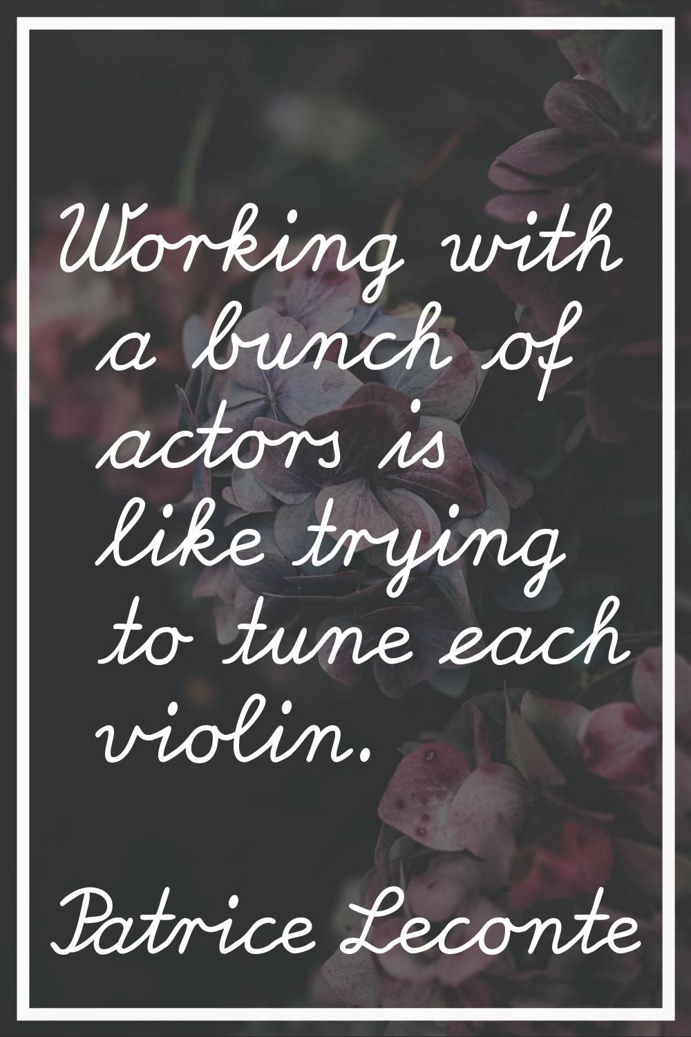 Working with a bunch of actors is like trying to tune each violin.