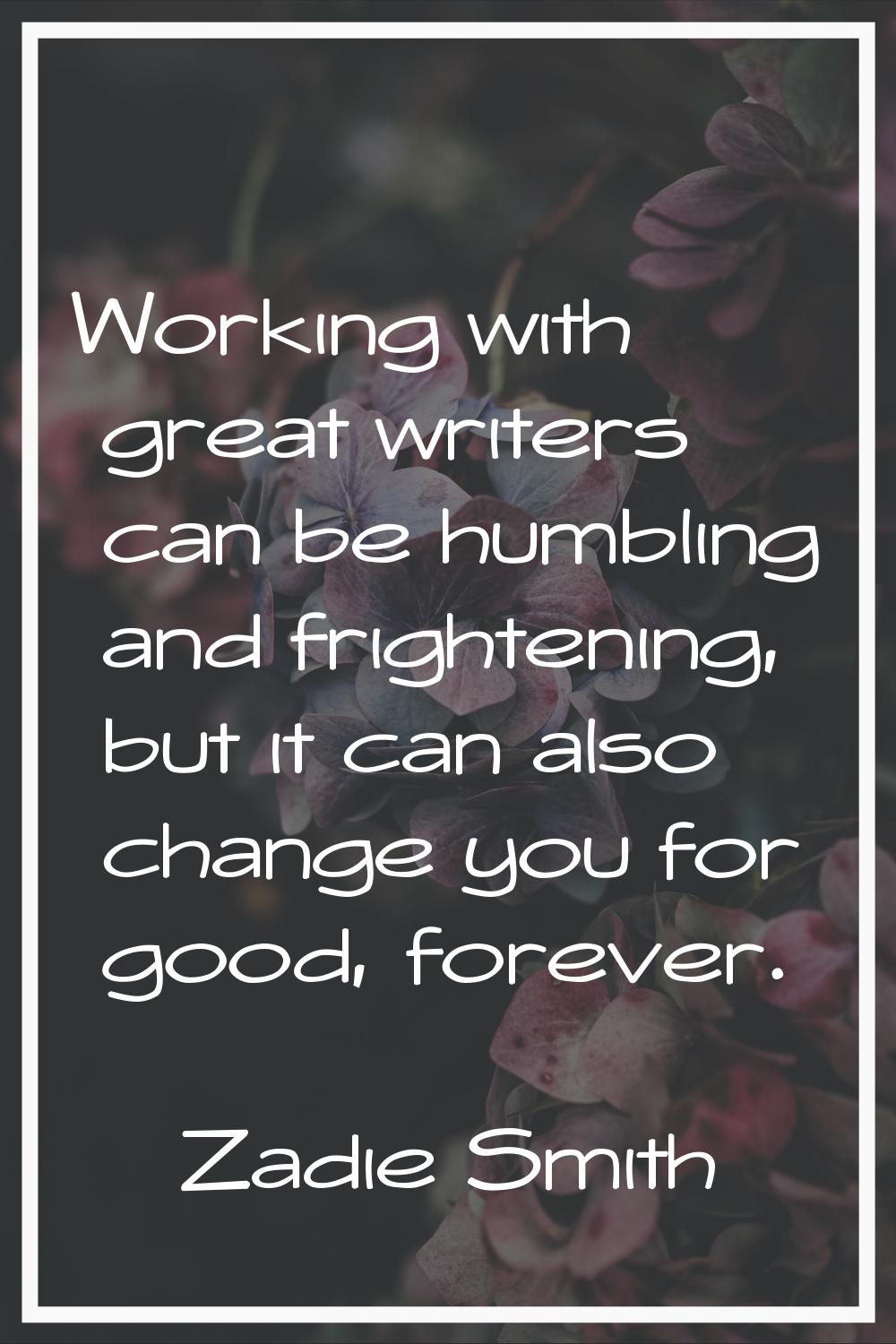 Working with great writers can be humbling and frightening, but it can also change you for good, fo