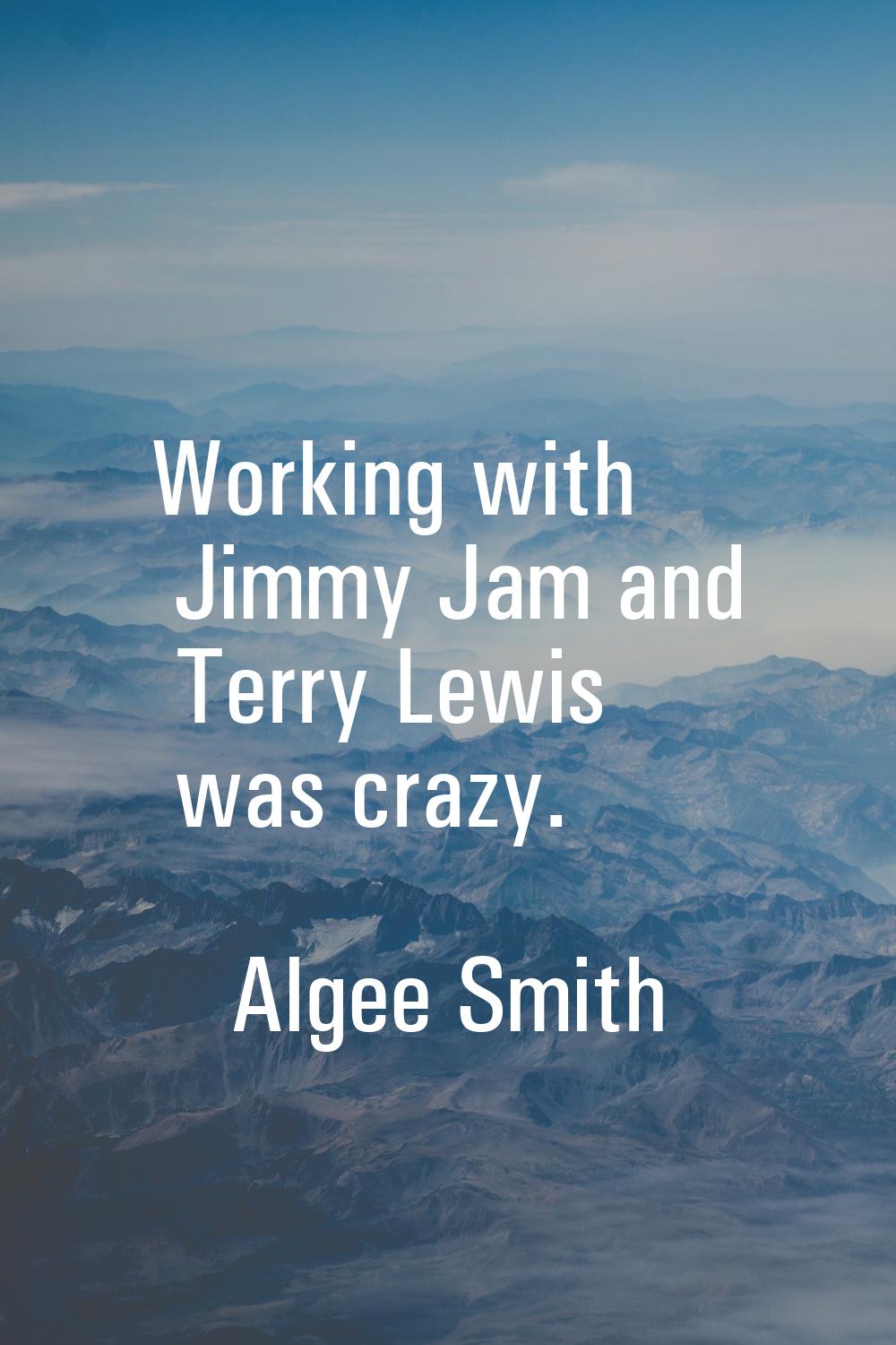 Working with Jimmy Jam and Terry Lewis was crazy.
