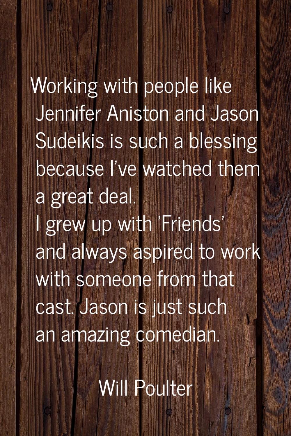 Working with people like Jennifer Aniston and Jason Sudeikis is such a blessing because I've watche