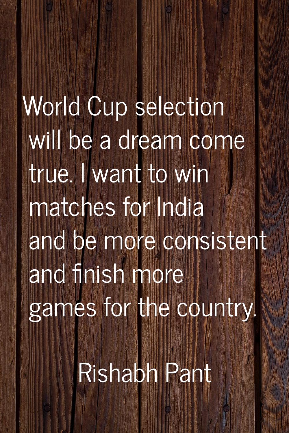World Cup selection will be a dream come true. I want to win matches for India and be more consiste