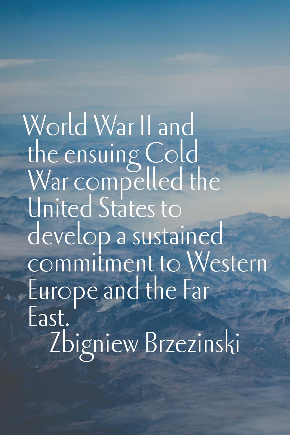 World War II and the ensuing Cold War compelled the United States to develop a sustained commitment