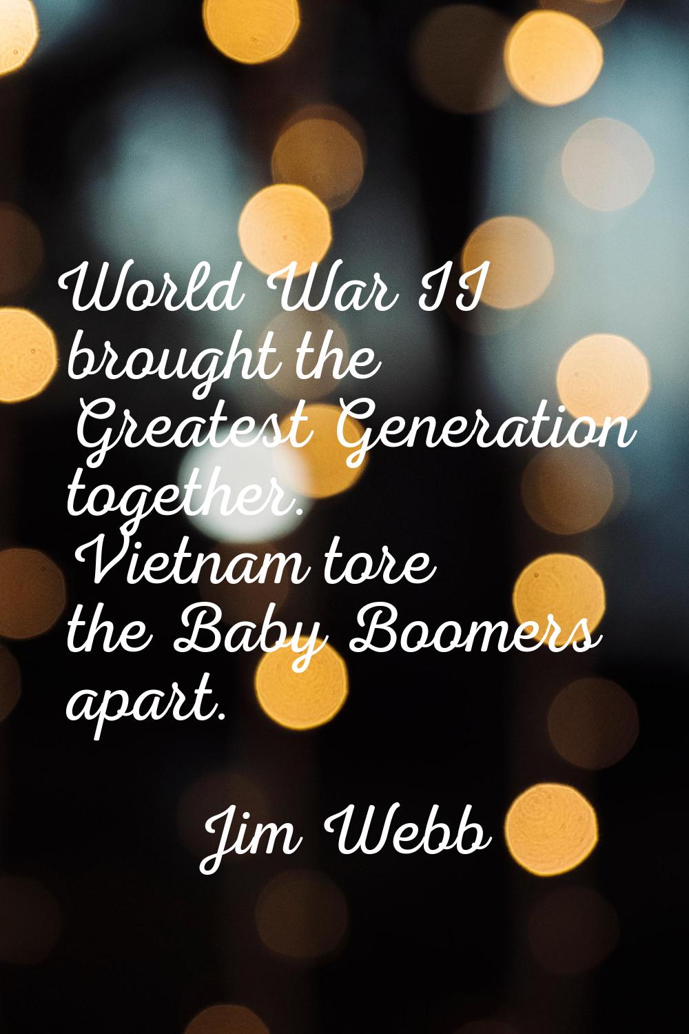 World War II brought the Greatest Generation together. Vietnam tore the Baby Boomers apart.