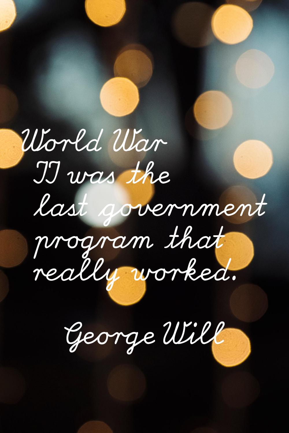 World War II was the last government program that really worked.