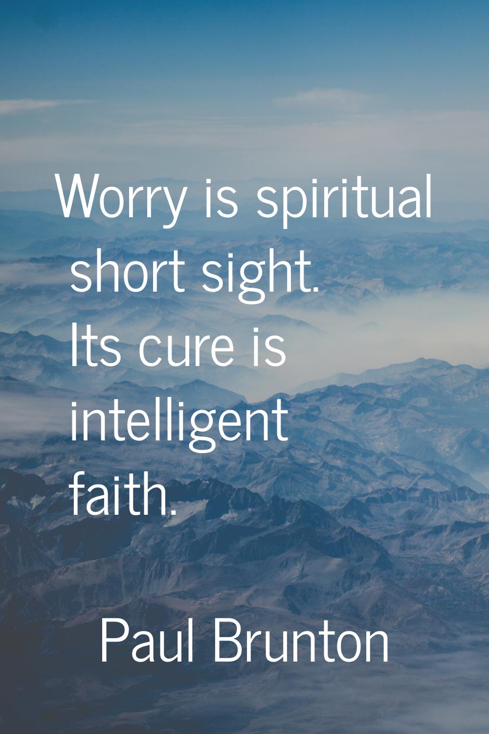 Worry is spiritual short sight. Its cure is intelligent faith.