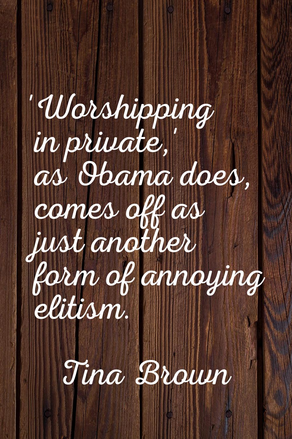 'Worshipping in private,' as Obama does, comes off as just another form of annoying elitism.