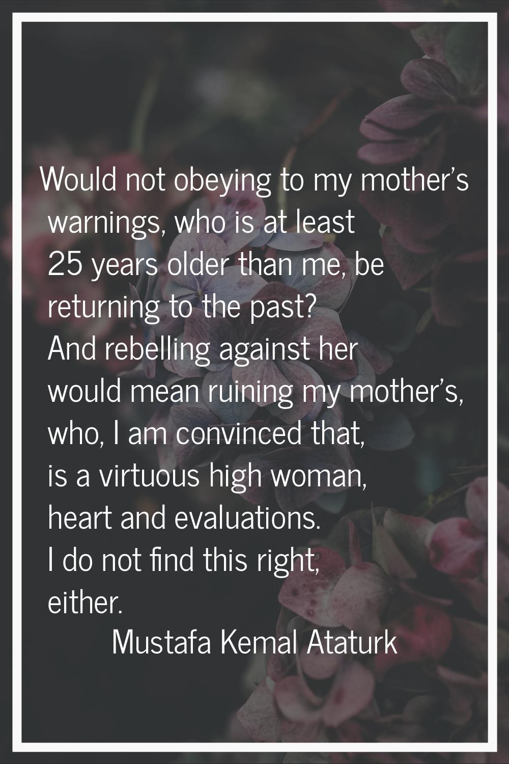 Would not obeying to my mother's warnings, who is at least 25 years older than me, be returning to 
