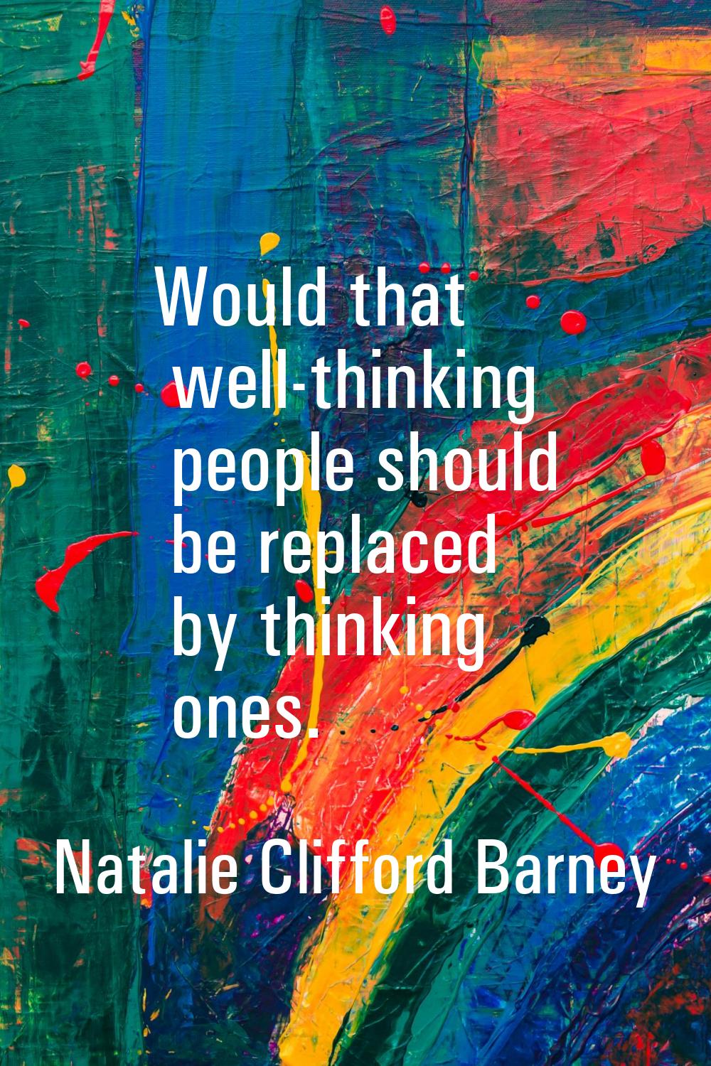 Would that well-thinking people should be replaced by thinking ones.