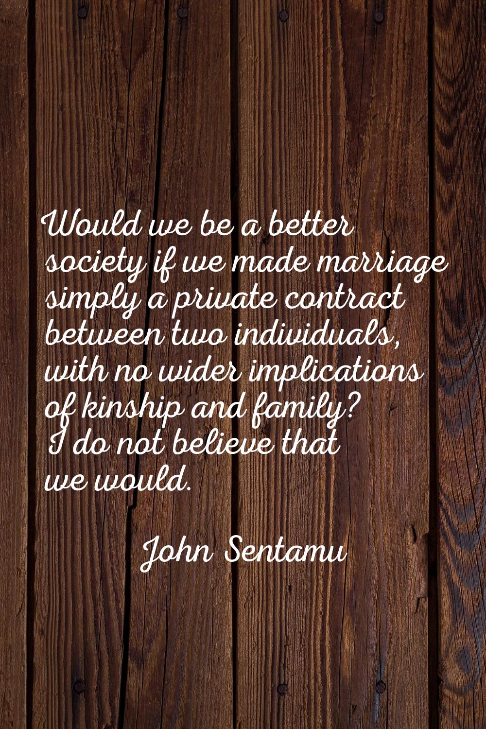 Would we be a better society if we made marriage simply a private contract between two individuals,