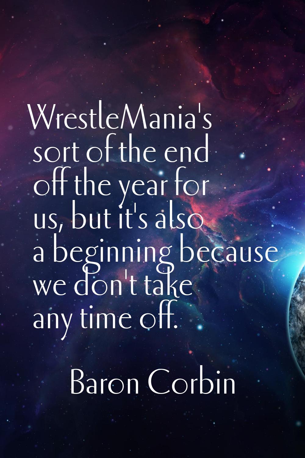 WrestleMania's sort of the end off the year for us, but it's also a beginning because we don't take