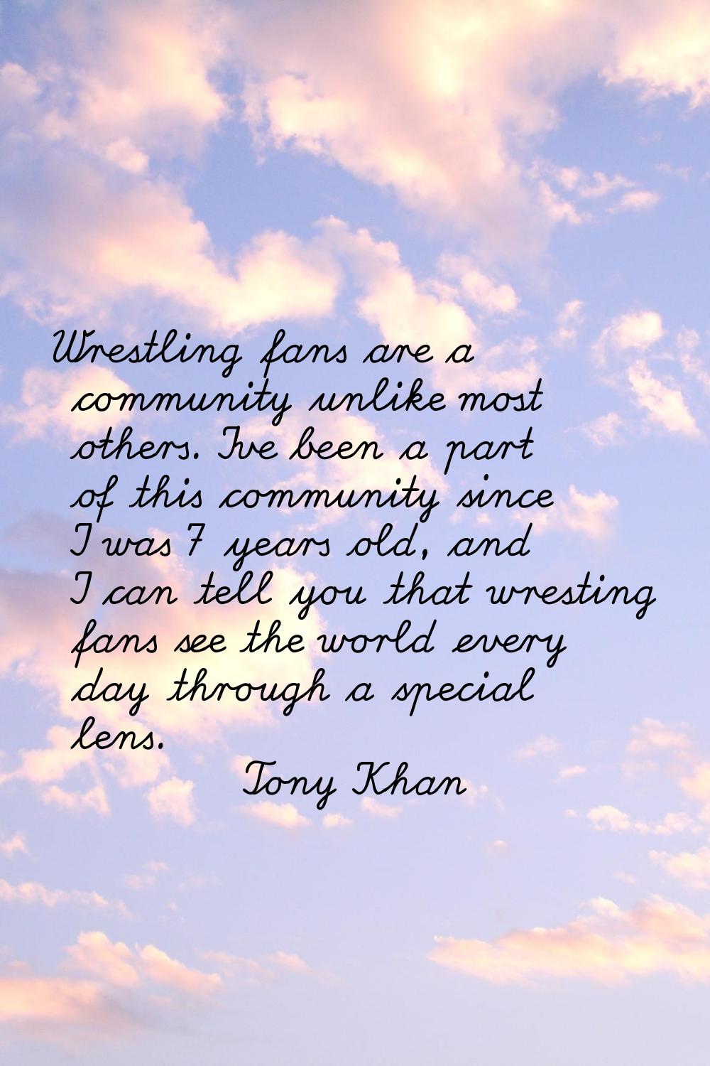 Wrestling fans are a community unlike most others. I've been a part of this community since I was 7