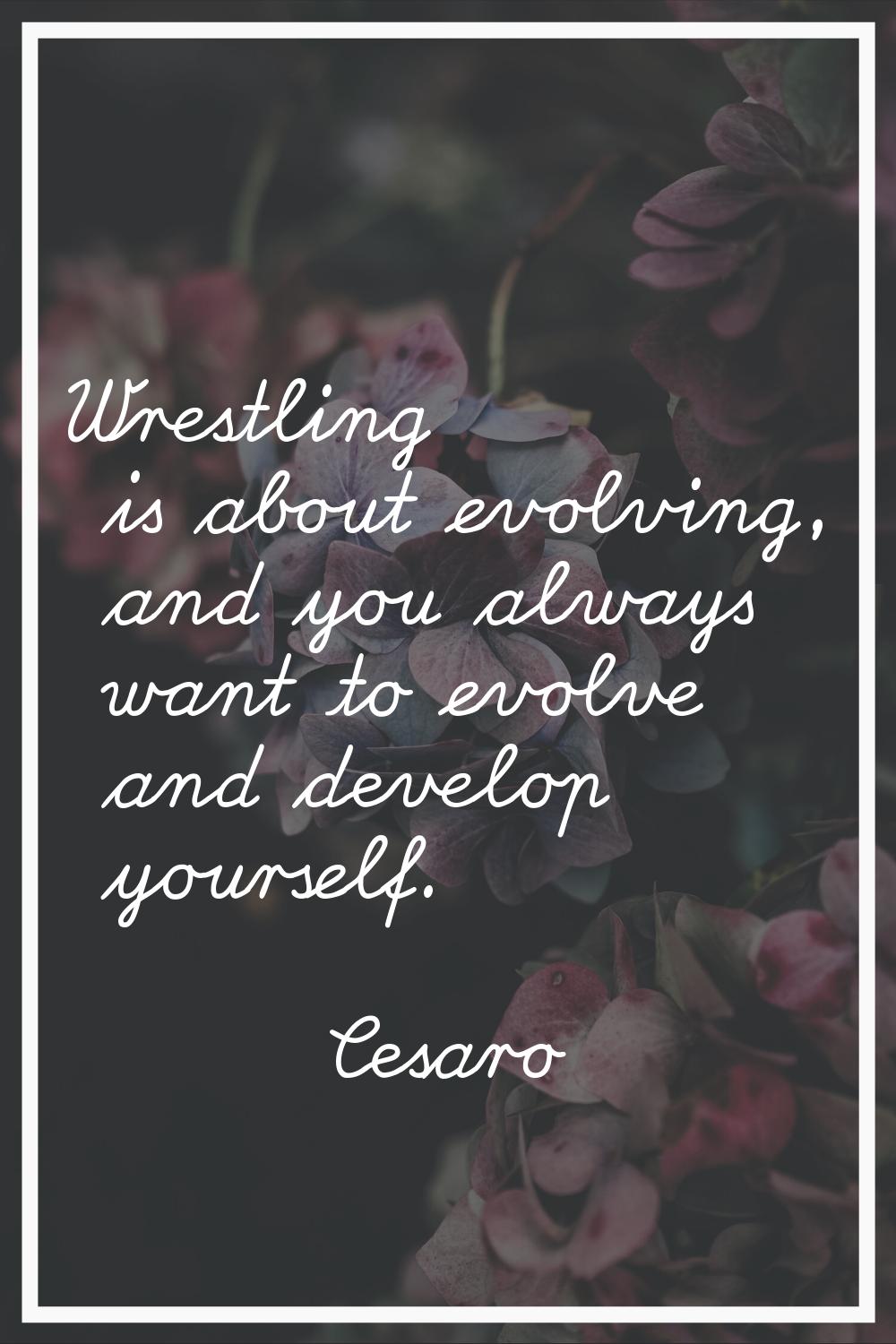 Wrestling is about evolving, and you always want to evolve and develop yourself.
