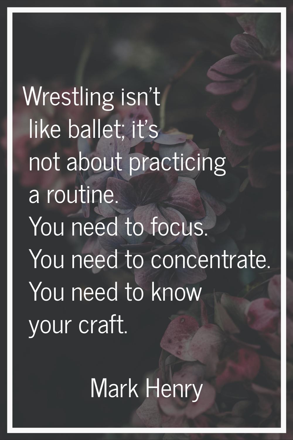 Wrestling isn't like ballet; it's not about practicing a routine. You need to focus. You need to co