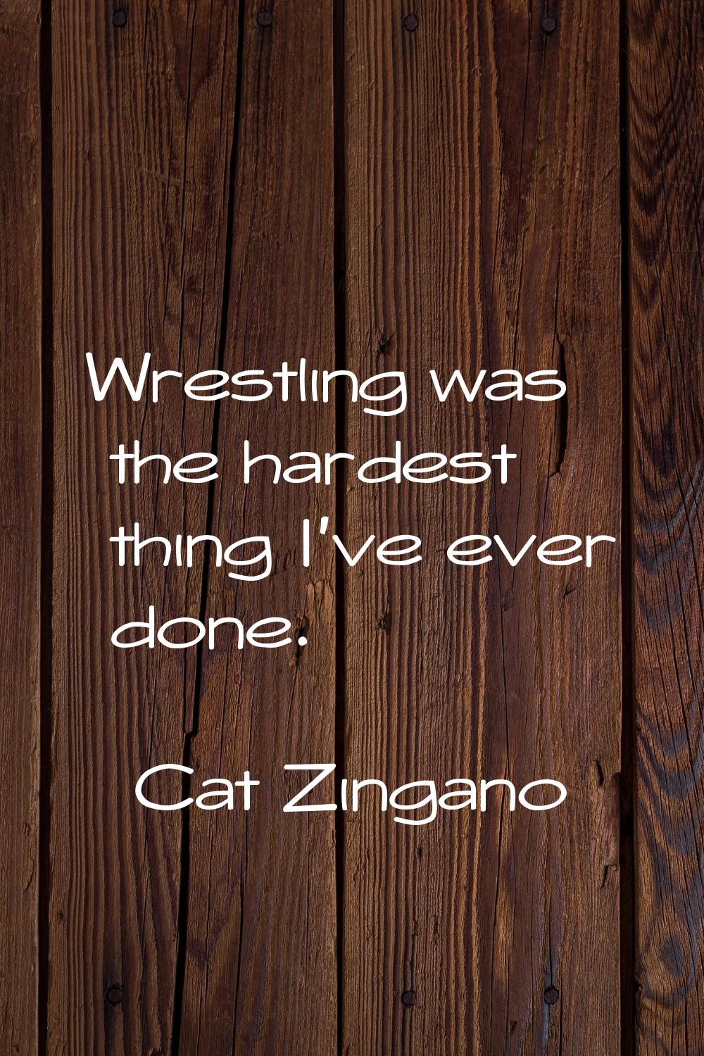 Wrestling was the hardest thing I've ever done.