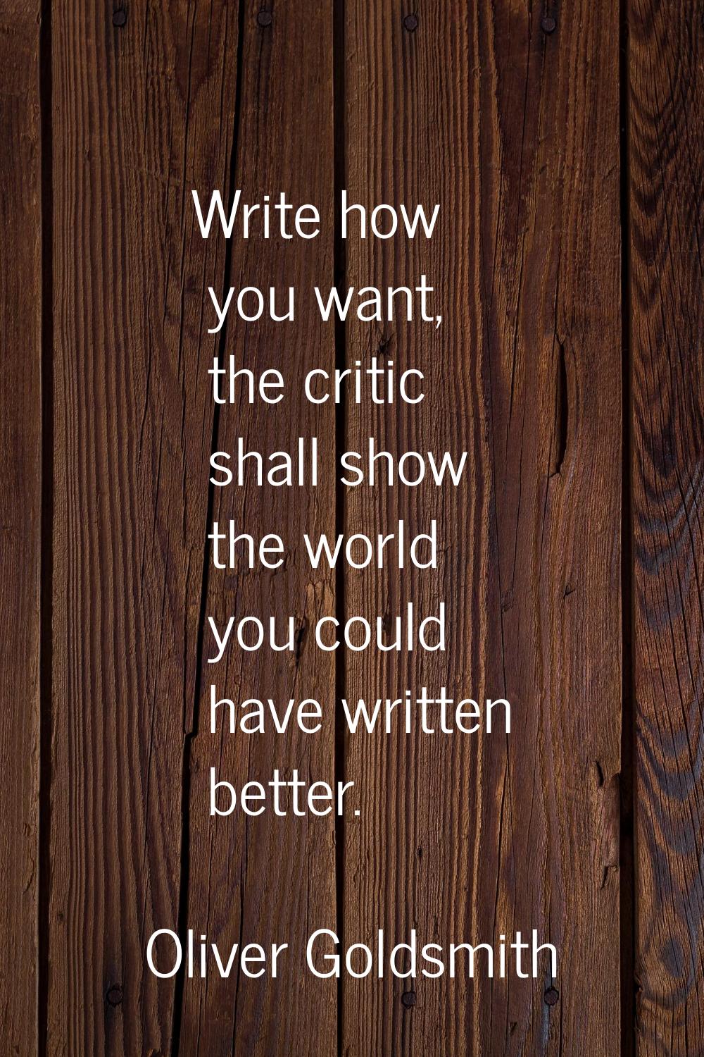 Write how you want, the critic shall show the world you could have written better.