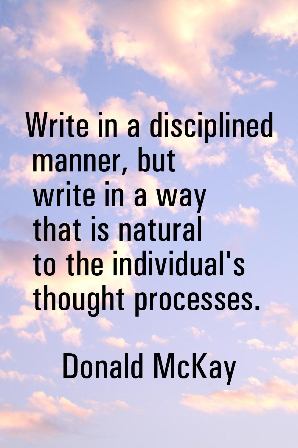 Write in a disciplined manner, but write in a way that is natural to the individual's thought proce