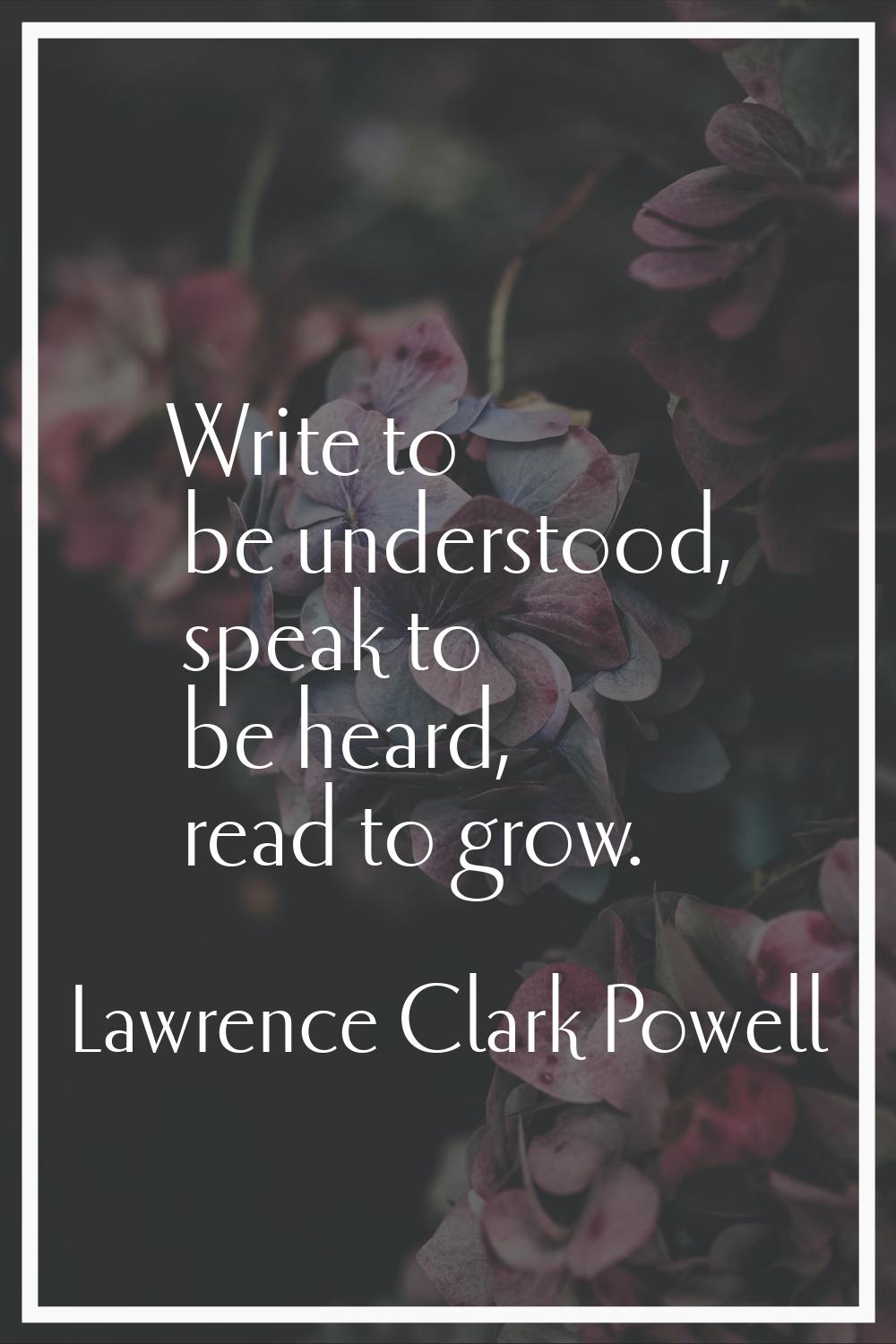 Write to be understood, speak to be heard, read to grow.