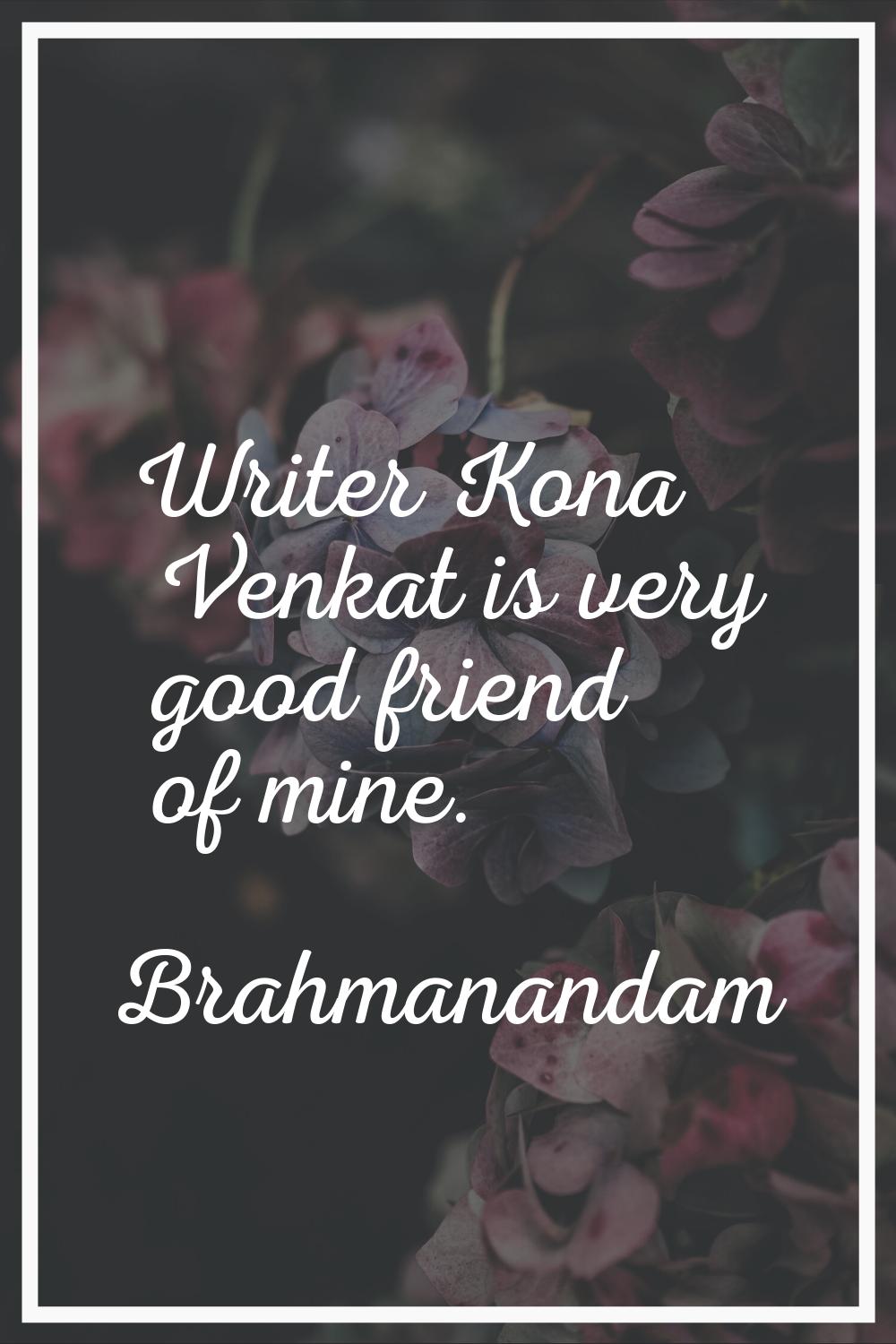 Writer Kona Venkat is very good friend of mine.