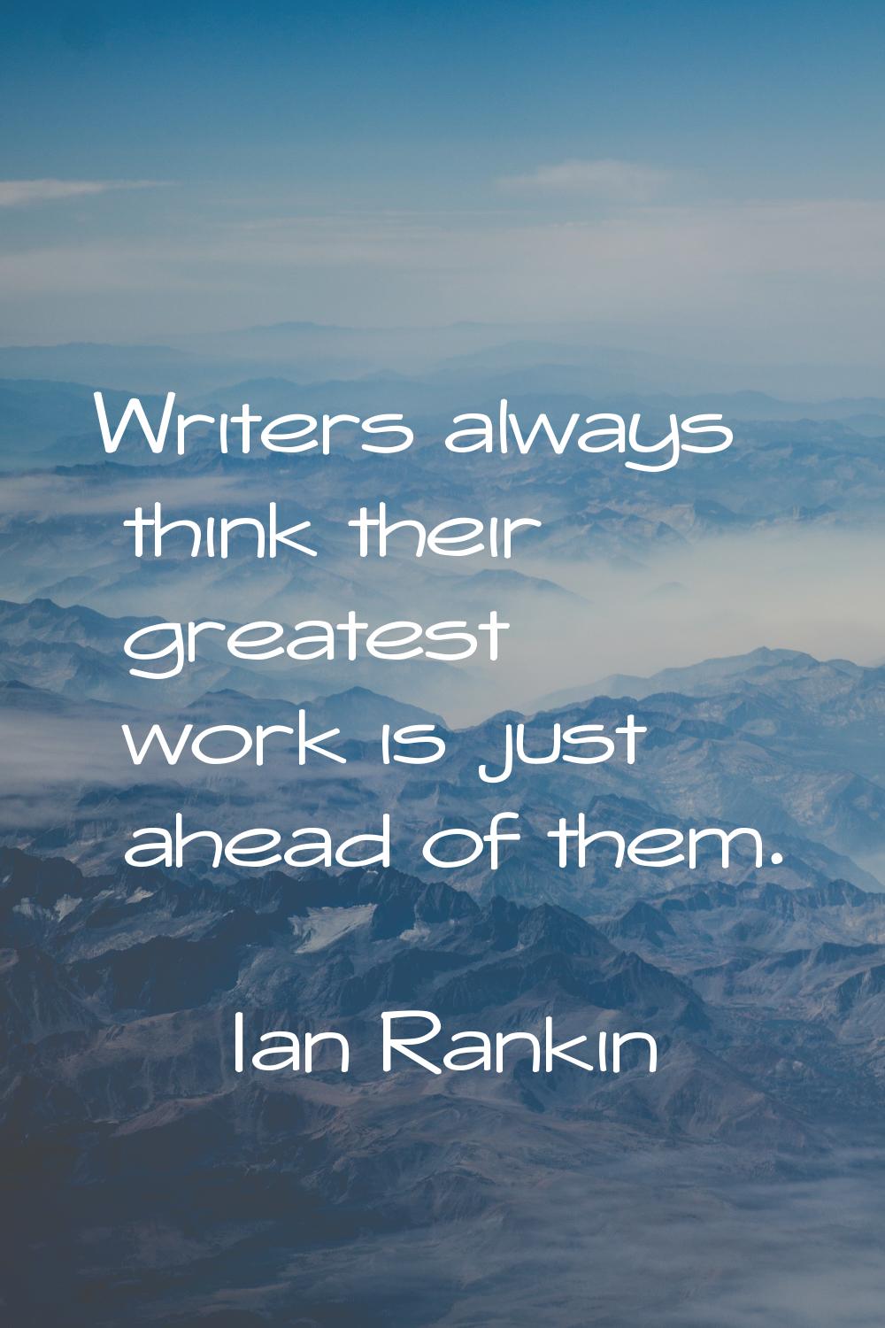 Writers always think their greatest work is just ahead of them.
