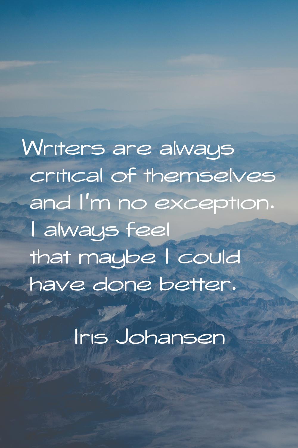 Writers are always critical of themselves and I'm no exception. I always feel that maybe I could ha