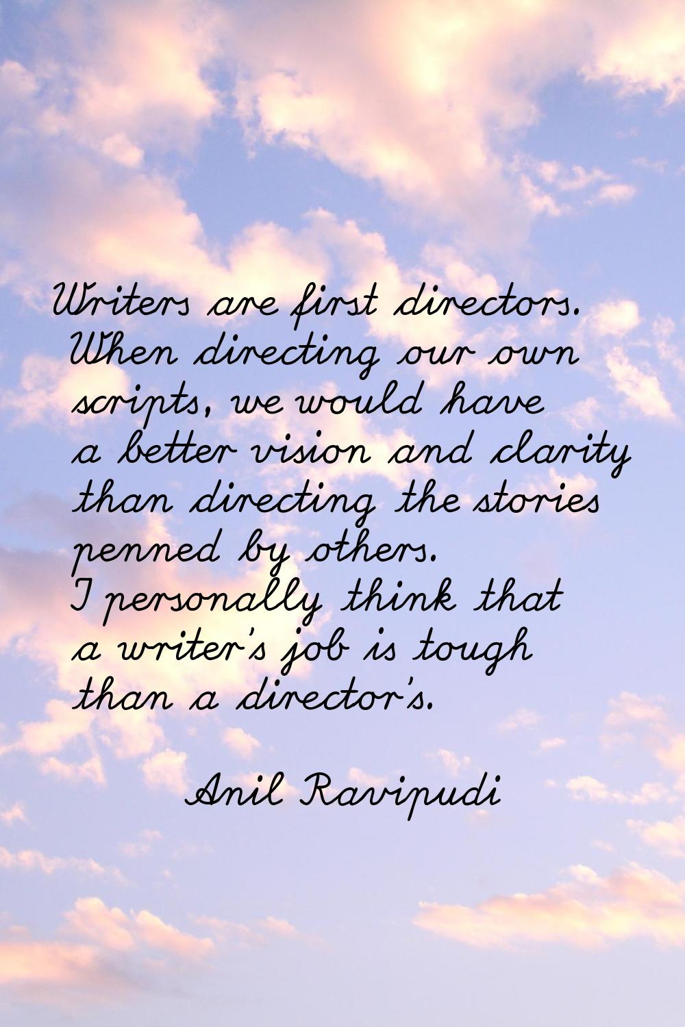 Writers are first directors. When directing our own scripts, we would have a better vision and clar