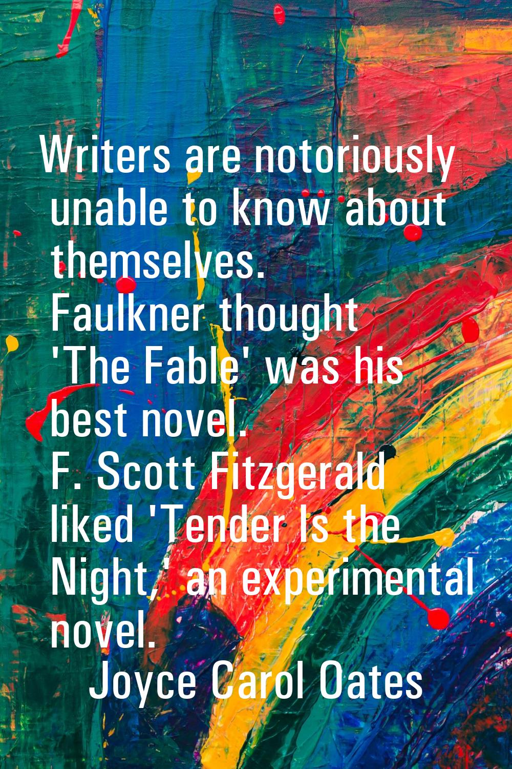 Writers are notoriously unable to know about themselves. Faulkner thought 'The Fable' was his best 