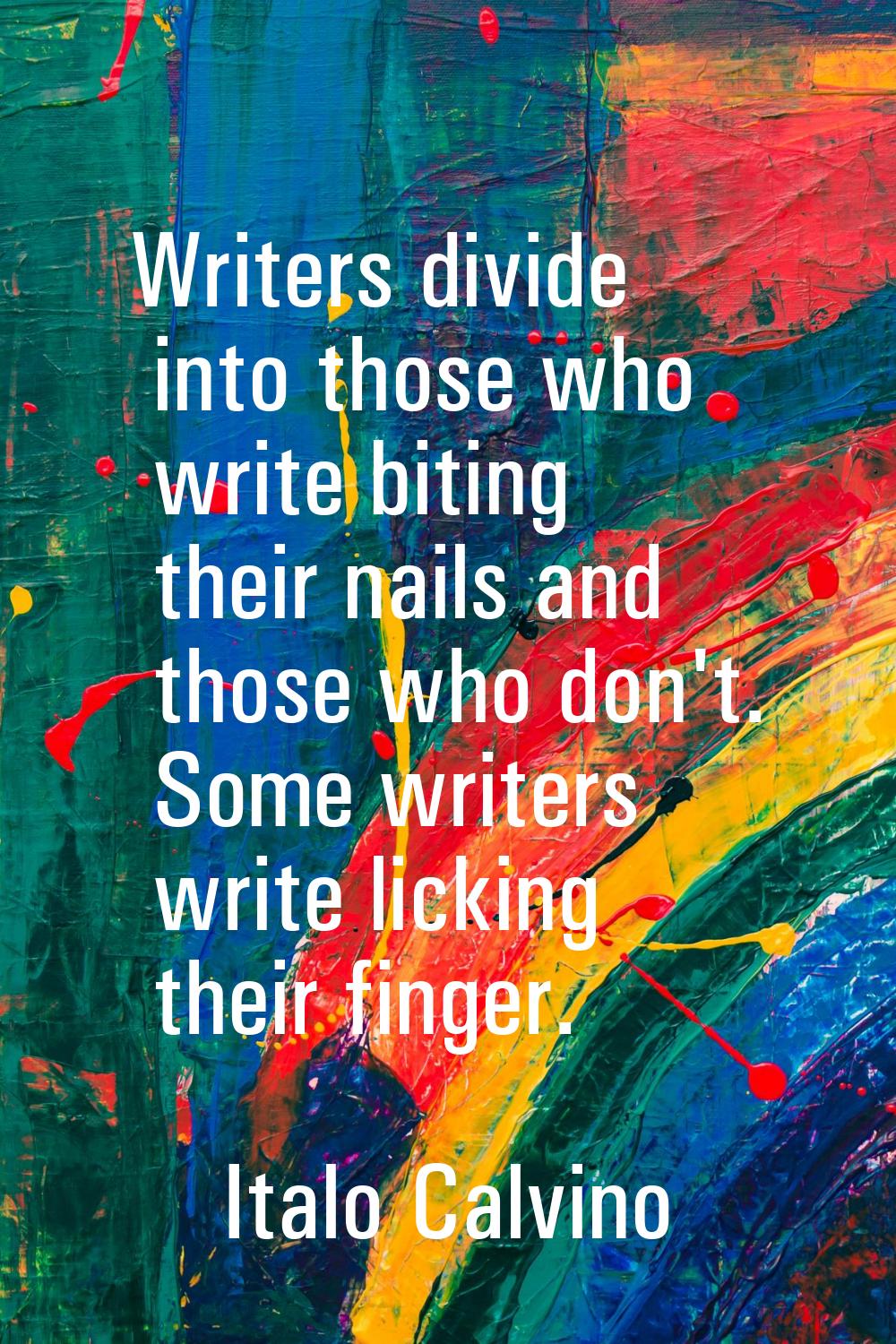 Writers divide into those who write biting their nails and those who don't. Some writers write lick