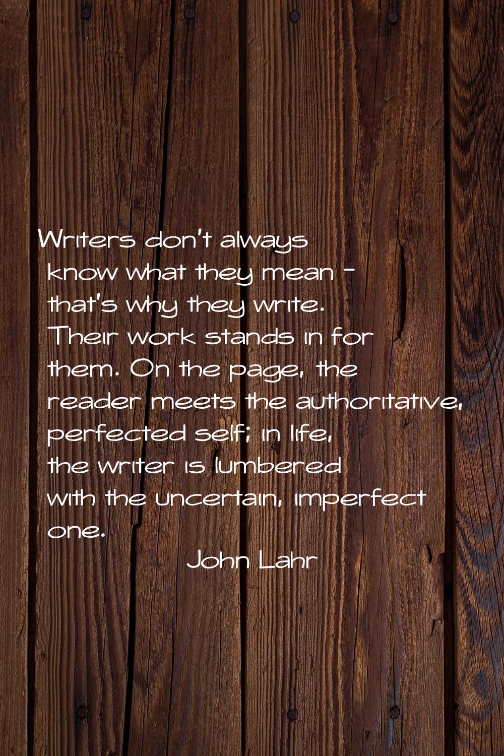 Writers don't always know what they mean - that's why they write. Their work stands in for them. On