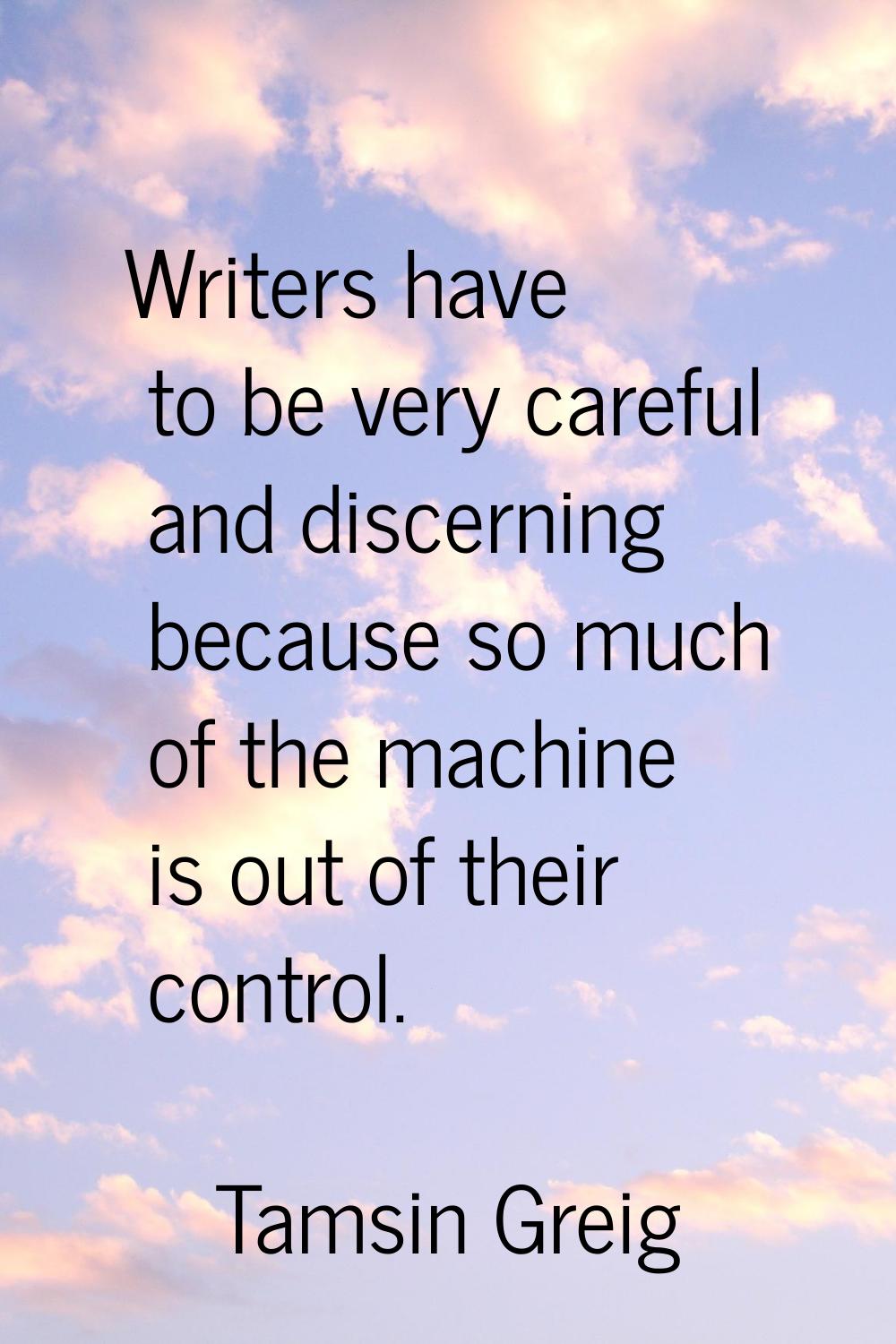Writers have to be very careful and discerning because so much of the machine is out of their contr
