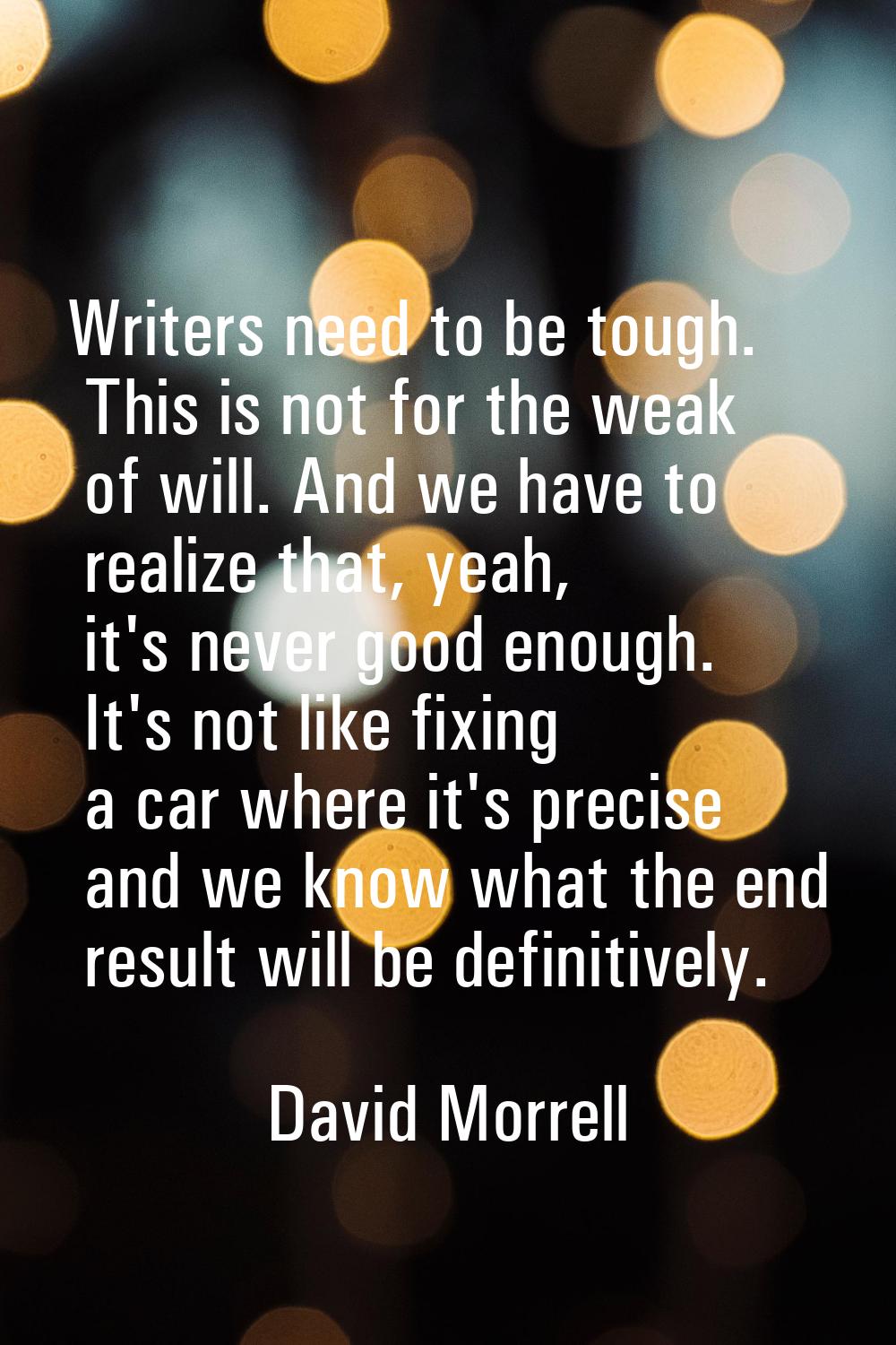 Writers need to be tough. This is not for the weak of will. And we have to realize that, yeah, it's