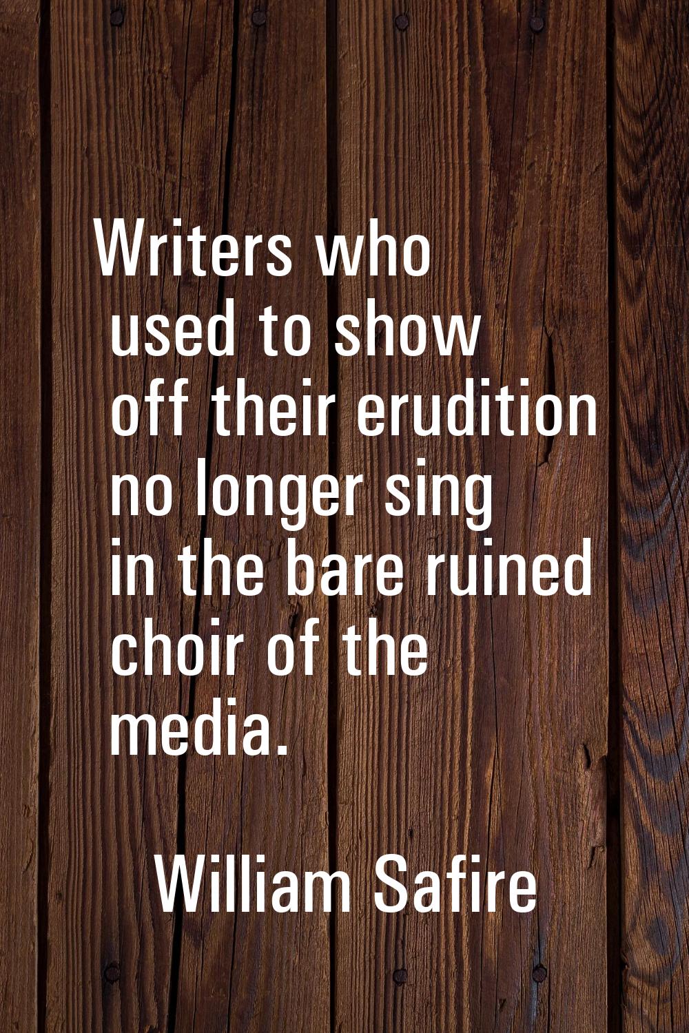 Writers who used to show off their erudition no longer sing in the bare ruined choir of the media.